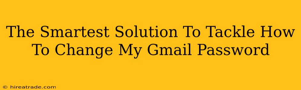 The Smartest Solution To Tackle How To Change My Gmail Password