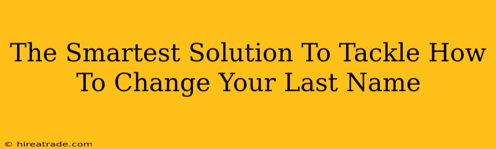 The Smartest Solution To Tackle How To Change Your Last Name