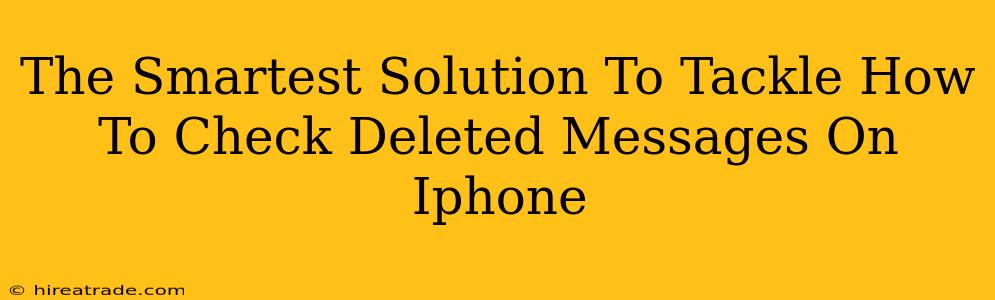 The Smartest Solution To Tackle How To Check Deleted Messages On Iphone