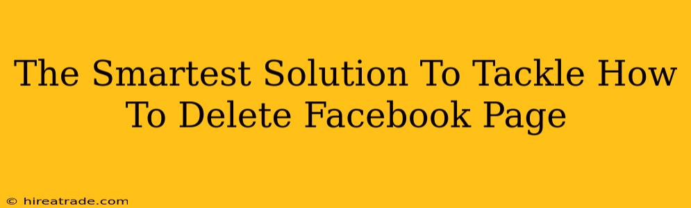 The Smartest Solution To Tackle How To Delete Facebook Page