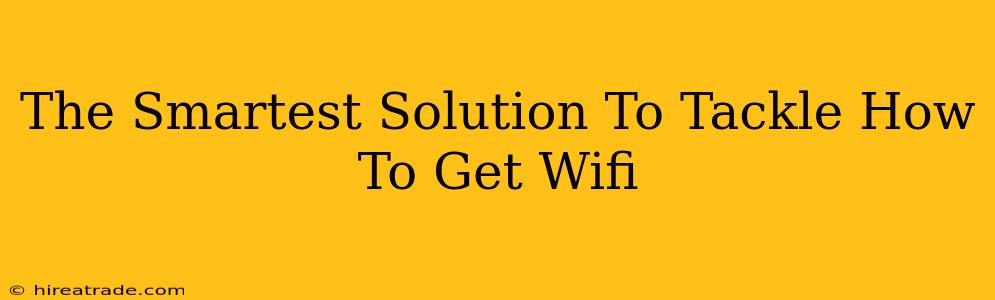 The Smartest Solution To Tackle How To Get Wifi