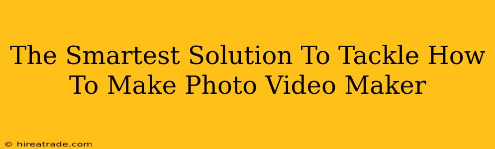 The Smartest Solution To Tackle How To Make Photo Video Maker