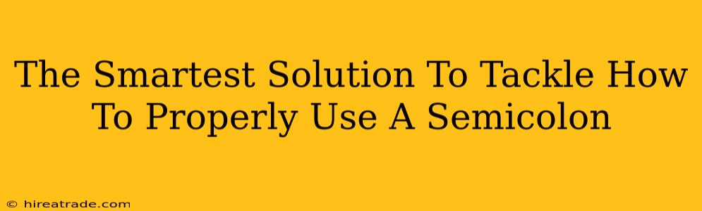 The Smartest Solution To Tackle How To Properly Use A Semicolon