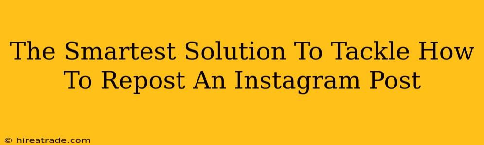 The Smartest Solution To Tackle How To Repost An Instagram Post