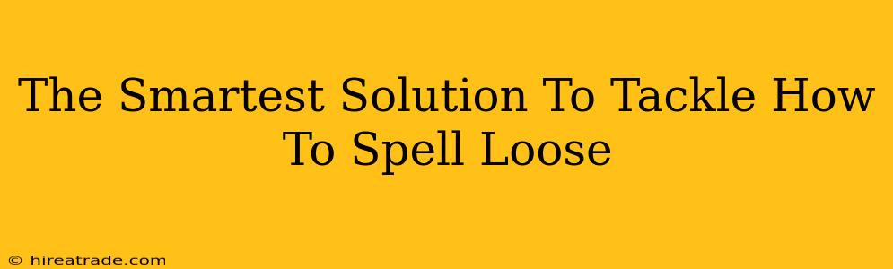 The Smartest Solution To Tackle How To Spell Loose