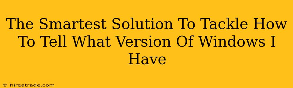The Smartest Solution To Tackle How To Tell What Version Of Windows I Have