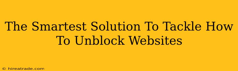 The Smartest Solution To Tackle How To Unblock Websites