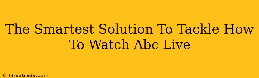 The Smartest Solution To Tackle How To Watch Abc Live