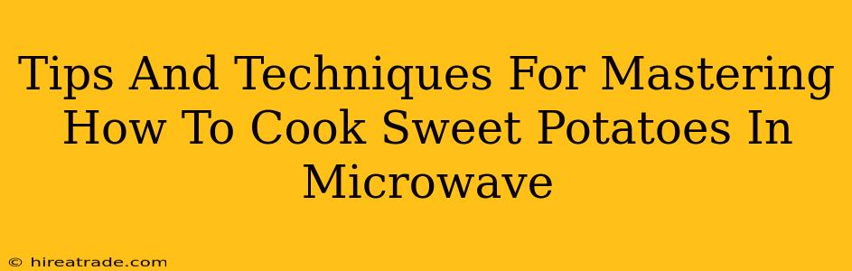 Tips And Techniques For Mastering How To Cook Sweet Potatoes In Microwave