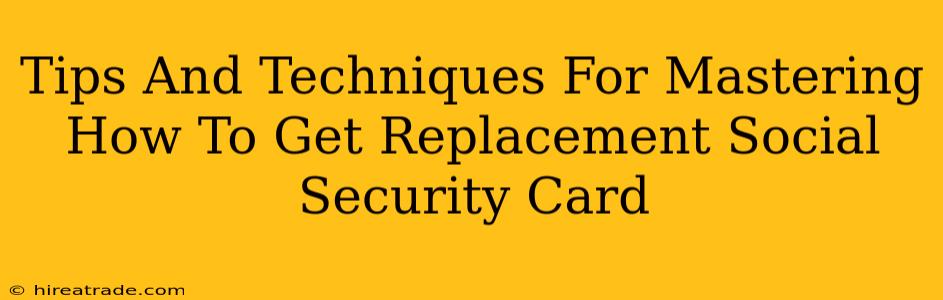 Tips And Techniques For Mastering How To Get Replacement Social Security Card