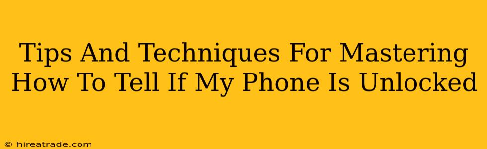 Tips And Techniques For Mastering How To Tell If My Phone Is Unlocked