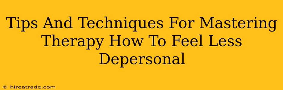 Tips And Techniques For Mastering Therapy How To Feel Less Depersonal