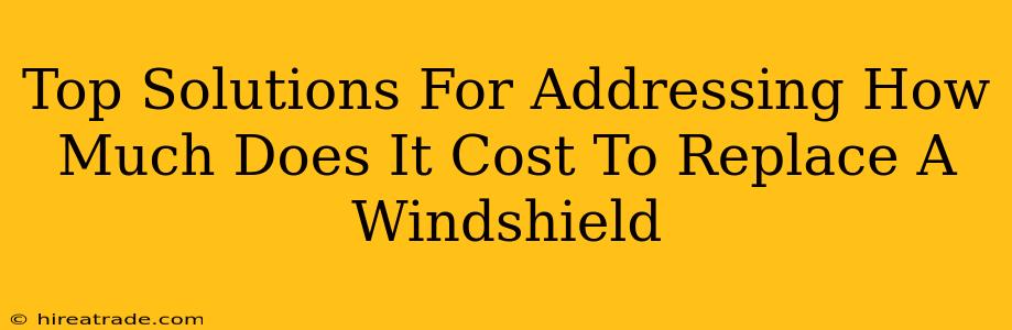 Top Solutions For Addressing How Much Does It Cost To Replace A Windshield