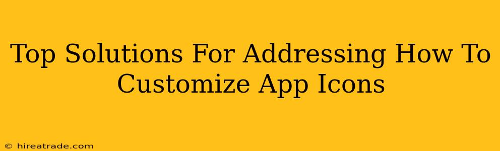 Top Solutions For Addressing How To Customize App Icons
