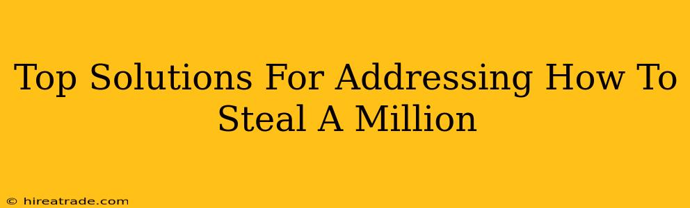 Top Solutions For Addressing How To Steal A Million