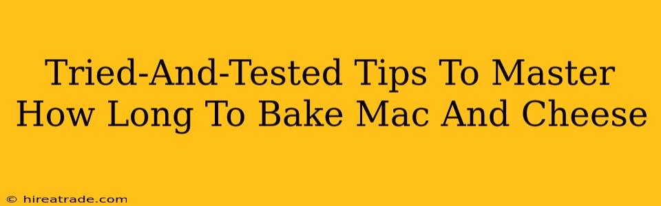 Tried-And-Tested Tips To Master How Long To Bake Mac And Cheese