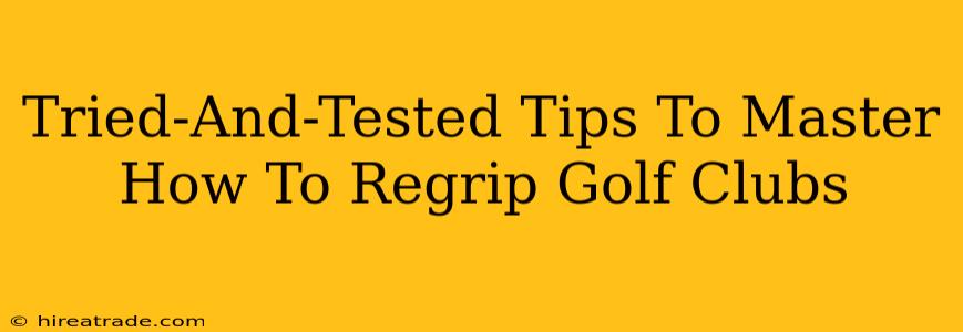 Tried-And-Tested Tips To Master How To Regrip Golf Clubs