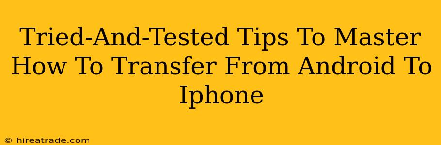 Tried-And-Tested Tips To Master How To Transfer From Android To Iphone