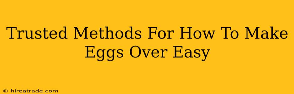 Trusted Methods For How To Make Eggs Over Easy