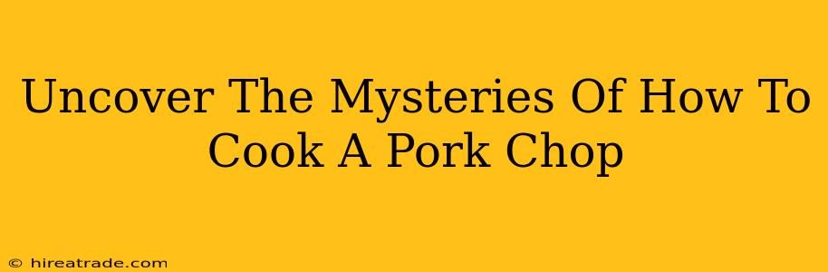Uncover The Mysteries Of How To Cook A Pork Chop