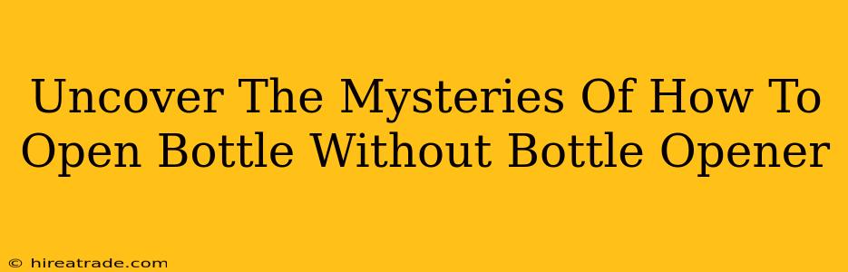 Uncover The Mysteries Of How To Open Bottle Without Bottle Opener