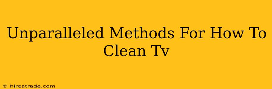 Unparalleled Methods For How To Clean Tv