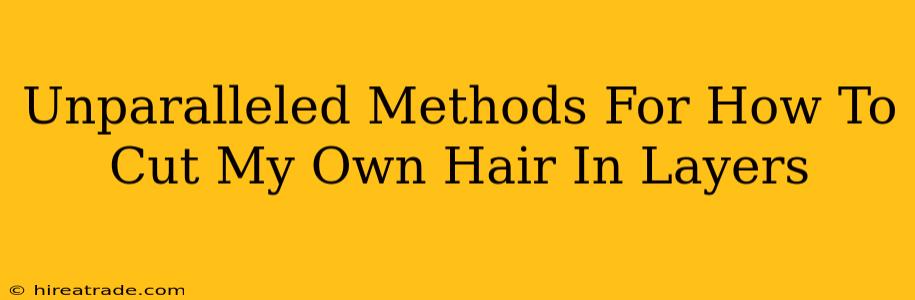 Unparalleled Methods For How To Cut My Own Hair In Layers