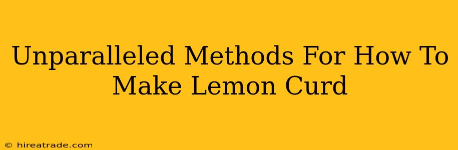 Unparalleled Methods For How To Make Lemon Curd