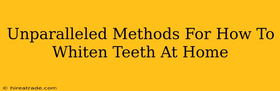 Unparalleled Methods For How To Whiten Teeth At Home