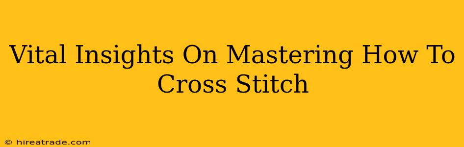 Vital Insights On Mastering How To Cross Stitch