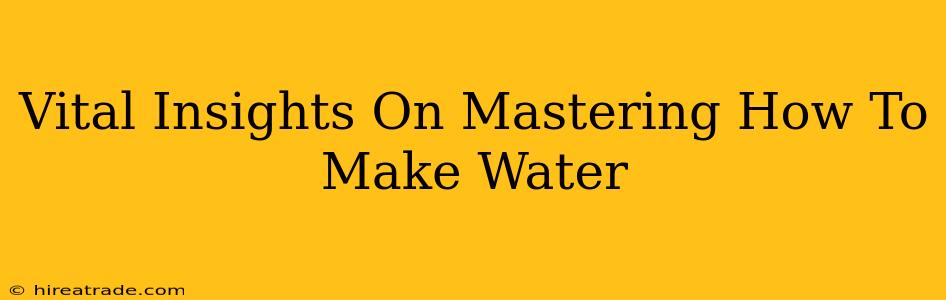 Vital Insights On Mastering How To Make Water