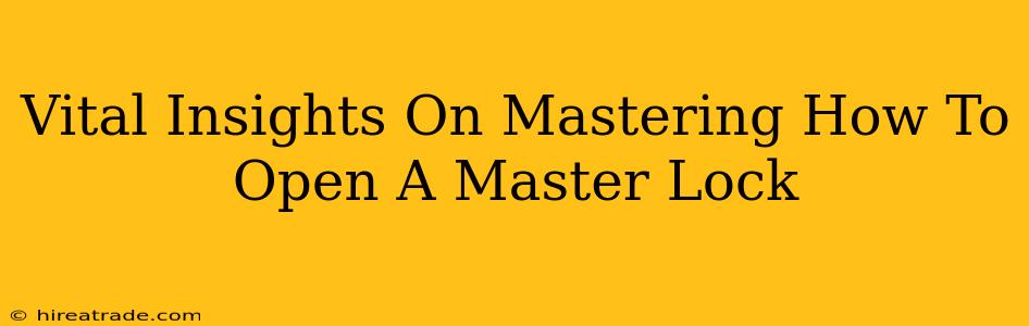Vital Insights On Mastering How To Open A Master Lock