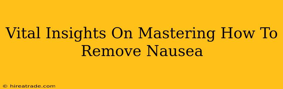 Vital Insights On Mastering How To Remove Nausea