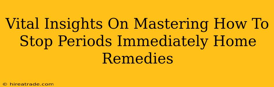 Vital Insights On Mastering How To Stop Periods Immediately Home Remedies