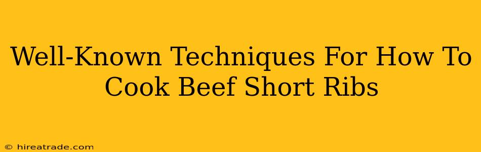 Well-Known Techniques For How To Cook Beef Short Ribs