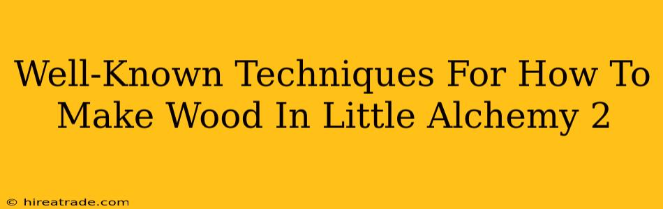 Well-Known Techniques For How To Make Wood In Little Alchemy 2